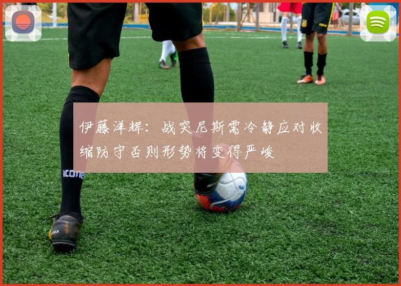 伊藤洋辉：战突尼斯需冷静应对收缩防守否则形势将变得严峻
