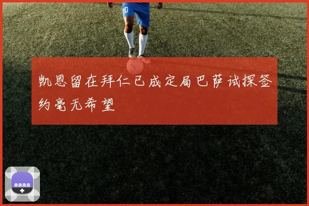凯恩留在拜仁已成定局巴萨试探签约毫无希望