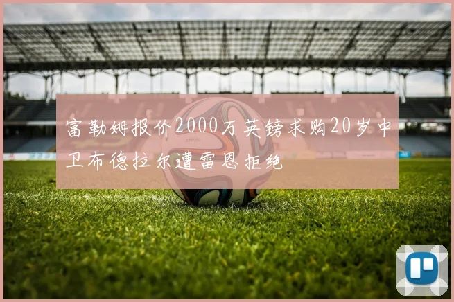 富勒姆报价2000万英镑求购20岁中卫布德拉尔遭雷恩拒绝