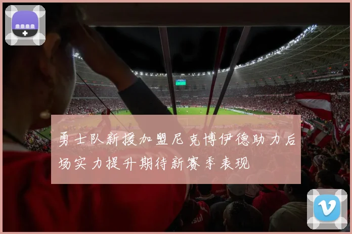勇士队新援加盟尼克博伊德助力后场实力提升期待新赛季表现