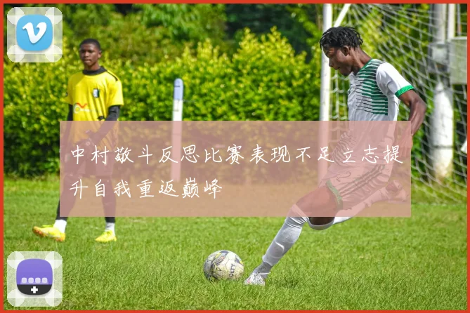 中村敬斗反思比赛表现不足立志提升自我重返巅峰