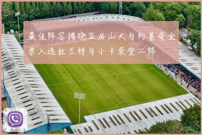 最佳阵容揭晓亚历山大与约基奇全票入选杜兰特与小卡荣登二阵