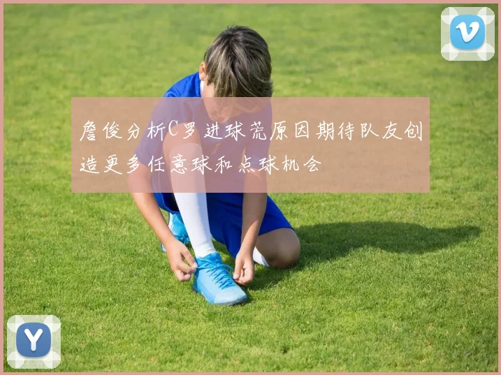 詹俊分析C罗进球荒原因期待队友创造更多任意球和点球机会