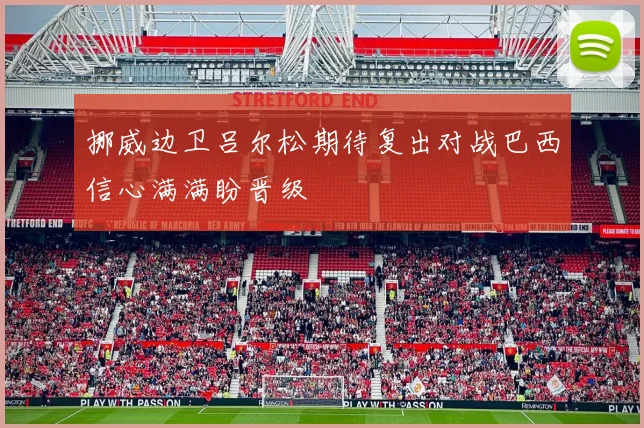 挪威边卫吕尔松期待复出对战巴西信心满满盼晋级