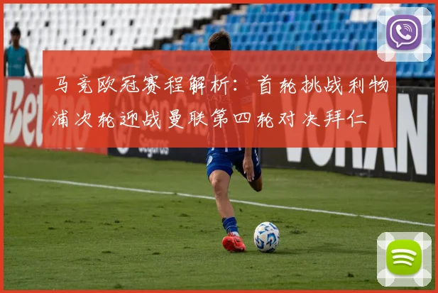 马竞欧冠赛程解析：首轮挑战利物浦次轮迎战曼联第四轮对决拜仁