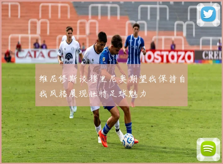 维尼修斯谈穆里尼奥期望我保持自我风格展现独特足球魅力